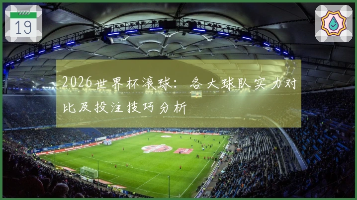 2026世界杯滚球：各大球队实力对比及投注技巧分析