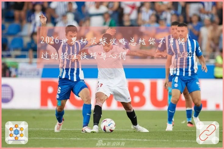 2026世界杯买球攻略总结你不可错过的投注技巧与心得