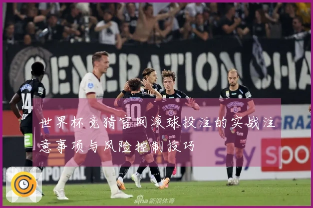 世界杯竞猜官网滚球投注的实战注意事项与风险控制技巧