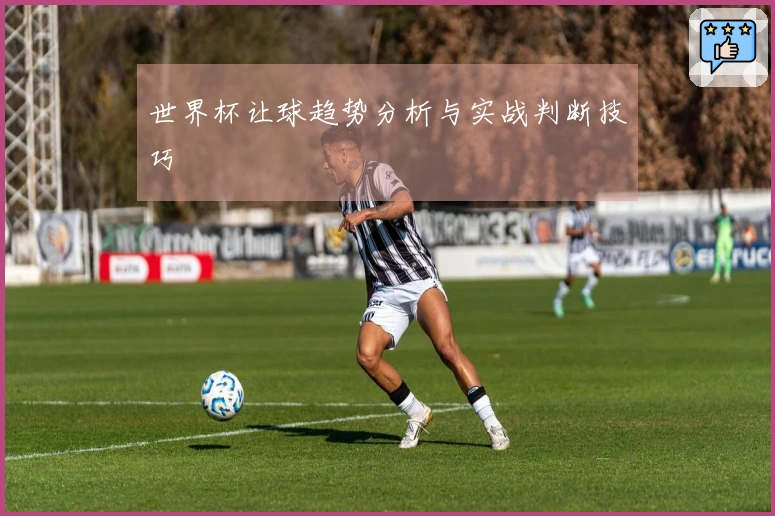 世界杯让球趋势分析与实战判断技巧