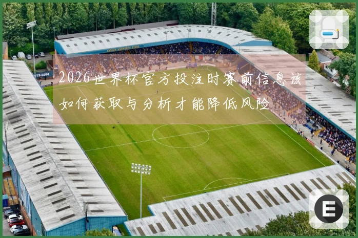 2026世界杯官方投注时赛前信息该如何获取与分析才能降低风险