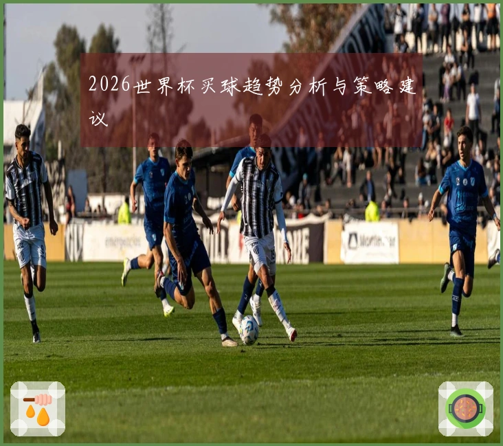 2026世界杯买球趋势分析与策略建议