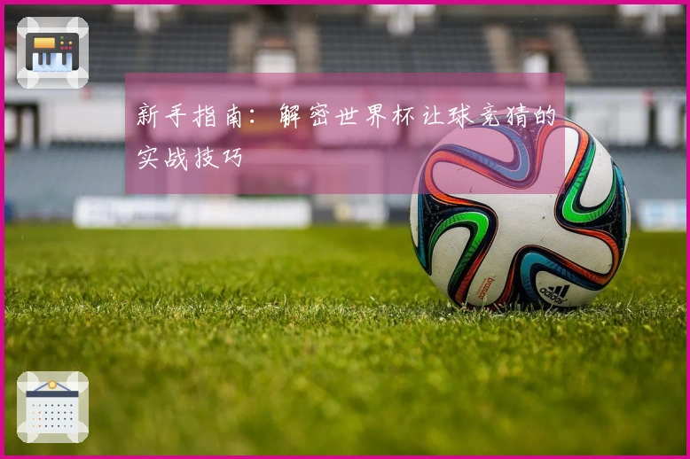 新手指南：解密世界杯让球竞猜的实战技巧