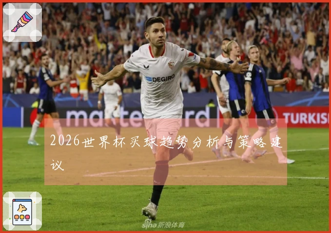 2026世界杯买球趋势分析与策略建议