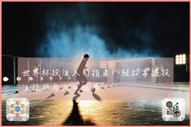 世界杯投注入门指南，轻松掌握投注技巧与入口选项