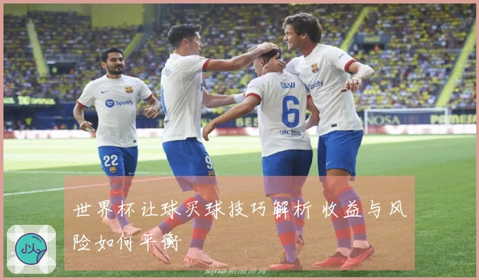 世界杯让球买球技巧解析 收益与风险如何平衡