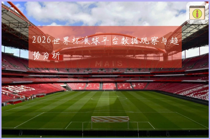 2026世界杯滚球平台数据观察与趋势分析