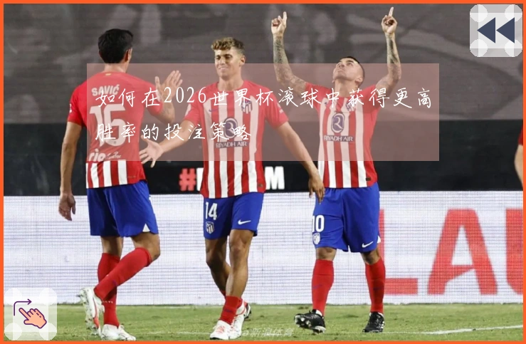 如何在2026世界杯滚球中获得更高胜率的投注策略