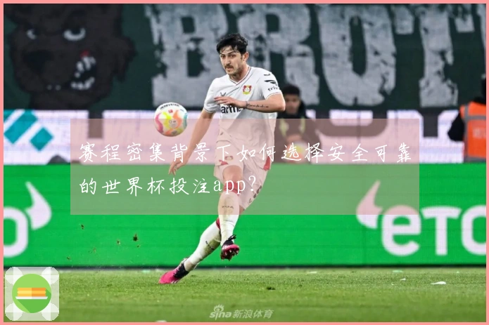 赛程密集背景下如何选择安全可靠的世界杯投注app？