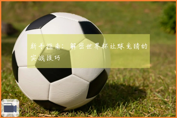 新手指南：解密世界杯让球竞猜的实战技巧