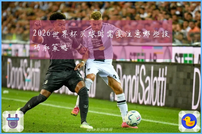 2026世界杯买球时需要注意哪些技巧和策略