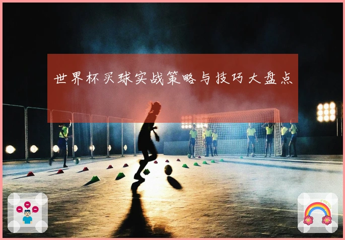 世界杯买球实战策略与技巧大盘点