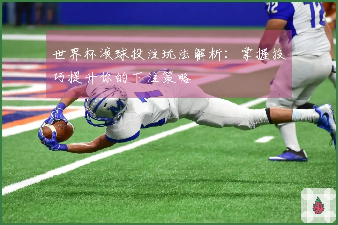 世界杯滚球投注玩法解析：掌握技巧提升你的下注策略