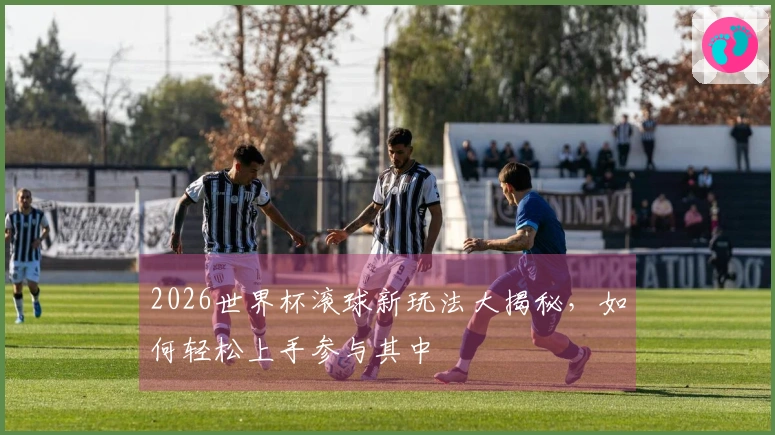 2026世界杯滚球新玩法大揭秘，如何轻松上手参与其中