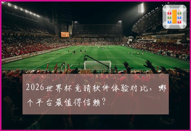 2026世界杯竞猜软件体验对比，哪个平台最值得信赖？