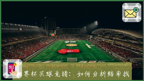 世界杯买球竞猜：如何分析赔率找出最佳投注时机