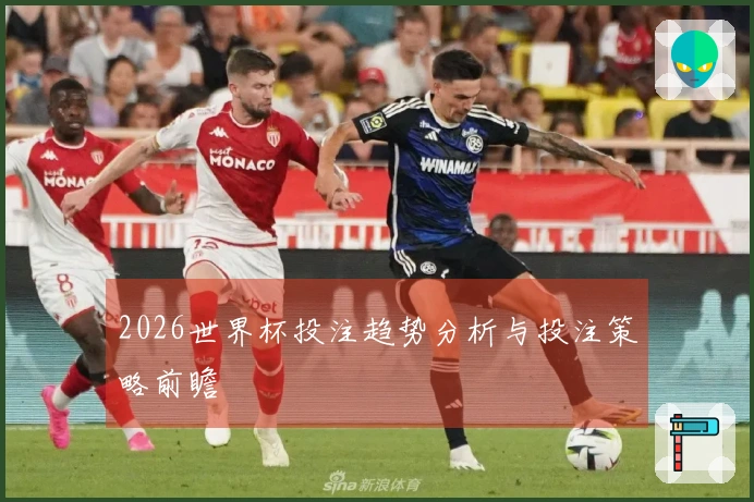 2026世界杯投注趋势分析与投注策略前瞻