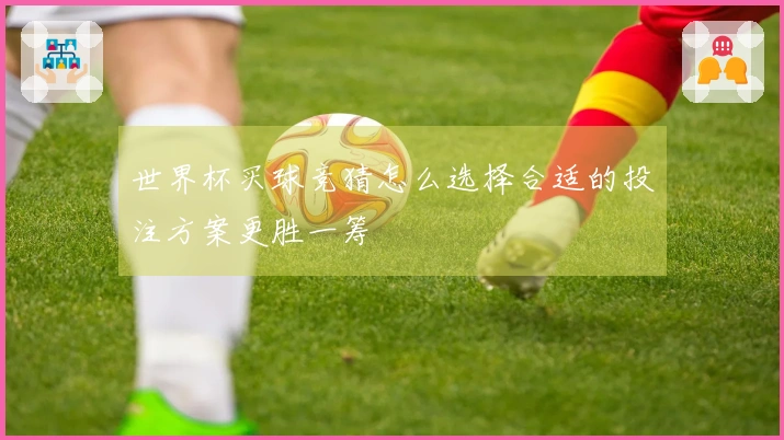 世界杯买球竞猜怎么选择合适的投注方案更胜一筹
