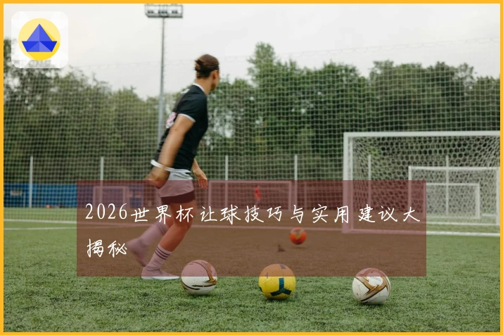 2026世界杯让球技巧与实用建议大揭秘
