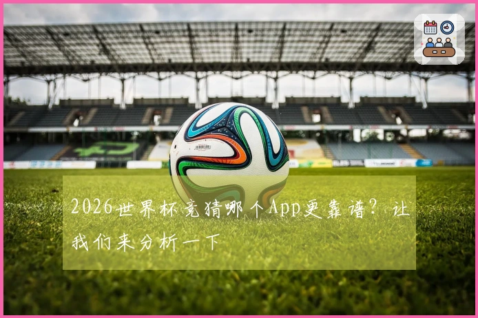 2026世界杯竞猜哪个App更靠谱？让我们来分析一下
