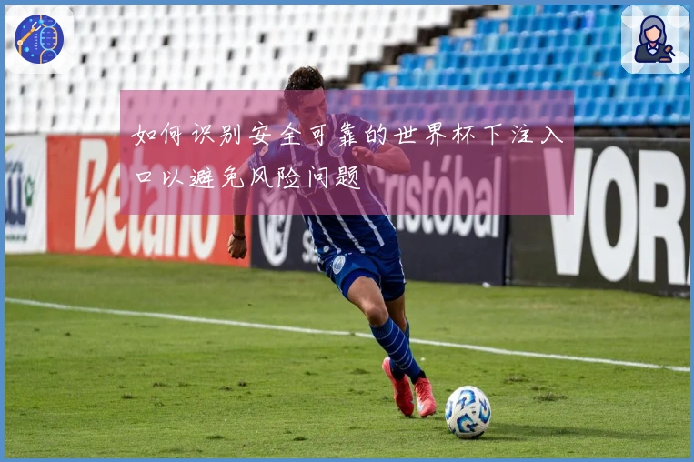 如何识别安全可靠的世界杯下注入口以避免风险问题