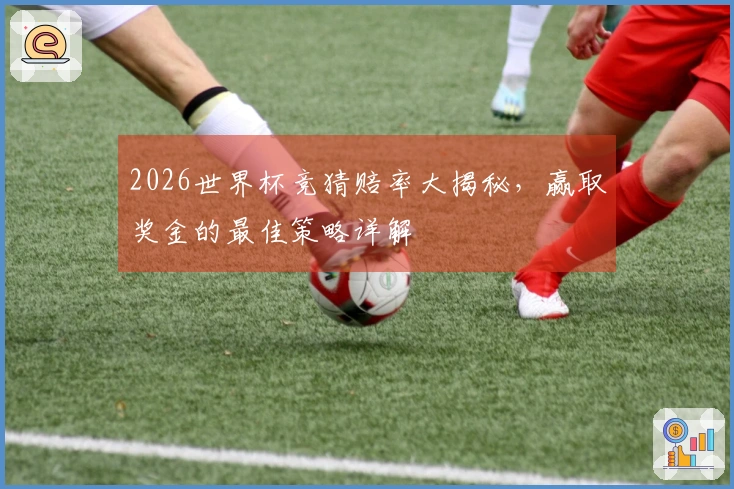 2026世界杯竞猜赔率大揭秘，赢取奖金的最佳策略详解