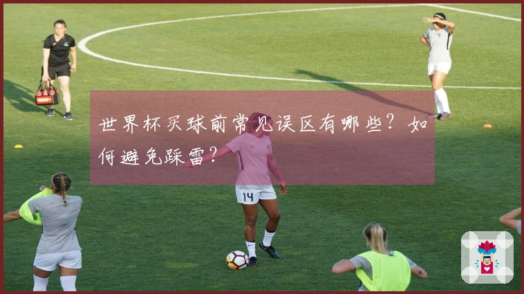 世界杯买球前常见误区有哪些？如何避免踩雷？