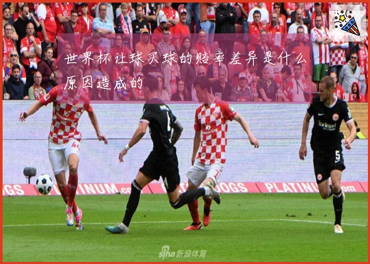 世界杯让球买球的赔率差异是什么原因造成的