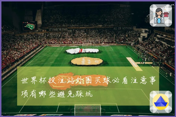 世界杯投注站外围买球必看注意事项有哪些避免踩坑