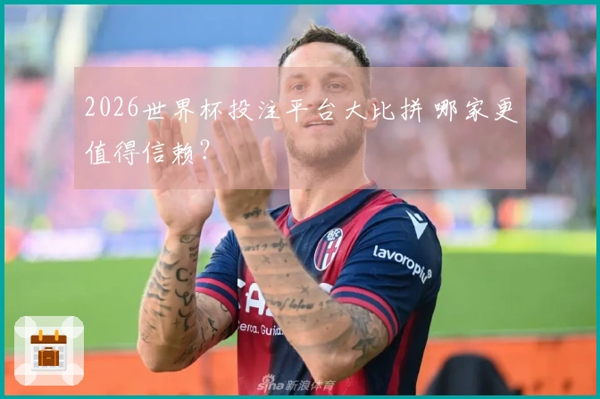 2026世界杯投注平台大比拼 哪家更值得信赖？